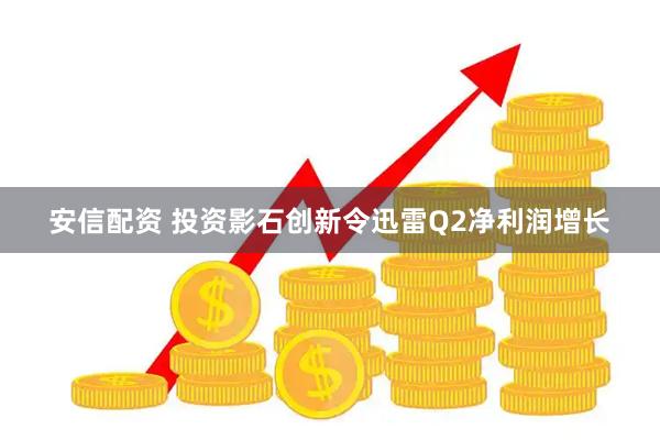 安信配资 投资影石创新令迅雷Q2净利润增长