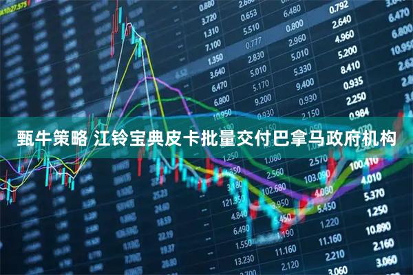 甄牛策略 江铃宝典皮卡批量交付巴拿马政府机构