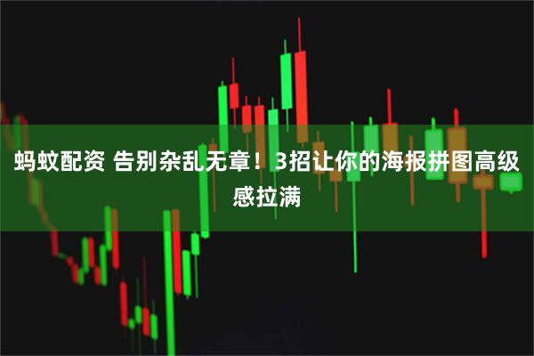 蚂蚊配资 告别杂乱无章！3招让你的海报拼图高级感拉满