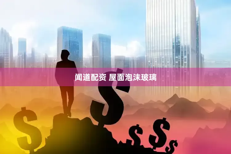 闻道配资 屋面泡沫玻璃