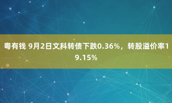 粤有钱 9月2日文科转债下跌0.36%，转股溢价率19.15%