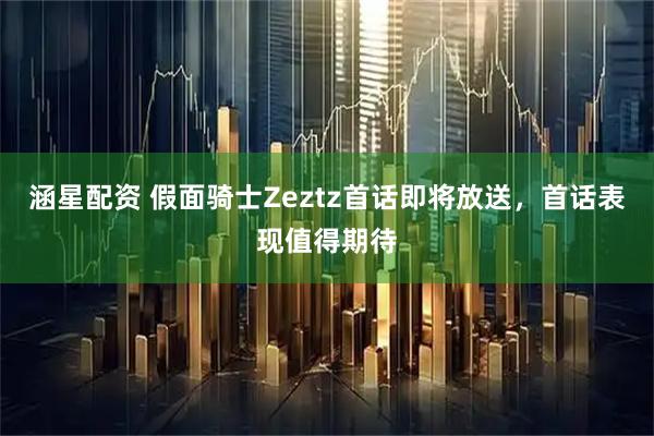 涵星配资 假面骑士Zeztz首话即将放送，首话表现值得期待