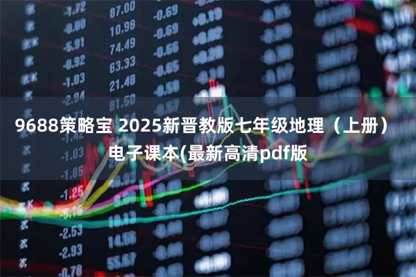 9688策略宝 2025新晋教版七年级地理（上册） 电子课本(最新高清pdf版
