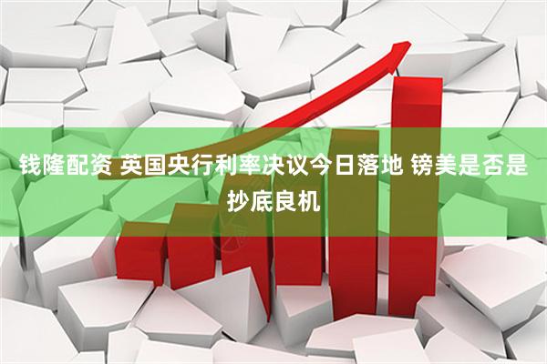 钱隆配资 英国央行利率决议今日落地 镑美是否是抄底良机