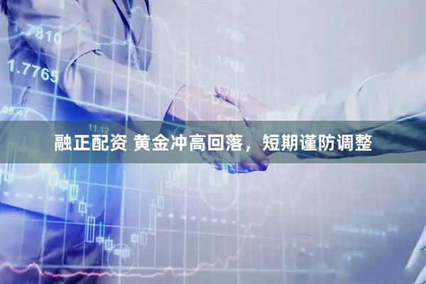 融正配资 黄金冲高回落，短期谨防调整