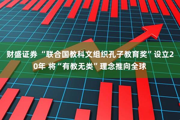 财盛证券 “联合国教科文组织孔子教育奖”设立20年 将“有教无类”理念推向全球