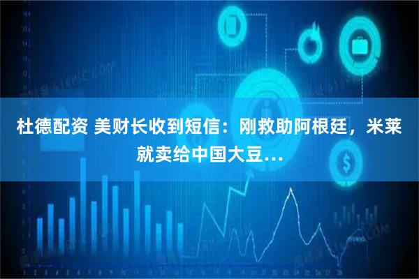 杜德配资 美财长收到短信：刚救助阿根廷，米莱就卖给中国大豆…