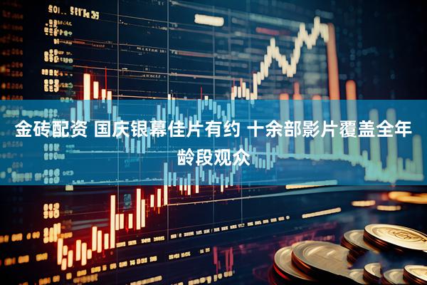 金砖配资 国庆银幕佳片有约 十余部影片覆盖全年龄段观众