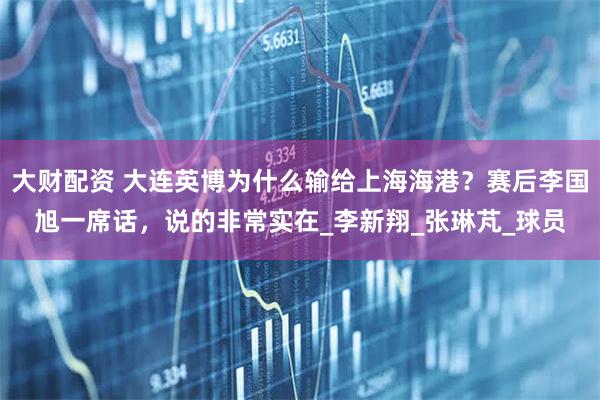 大财配资 大连英博为什么输给上海海港？赛后李国旭一席话，说的非常实在_李新翔_张琳芃_球员