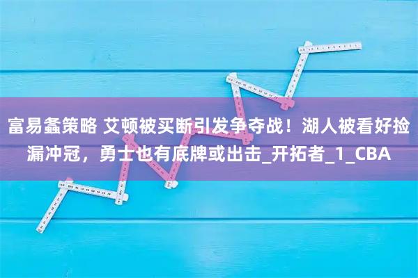 富易螽策略 艾顿被买断引发争夺战！湖人被看好捡漏冲冠，勇士也有底牌或出击_开拓者_1_CBA