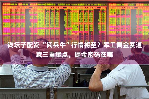 钱坛子配资 “阅兵牛”行情将至？军工黄金赛道藏三重爆点，掘金密码在哪