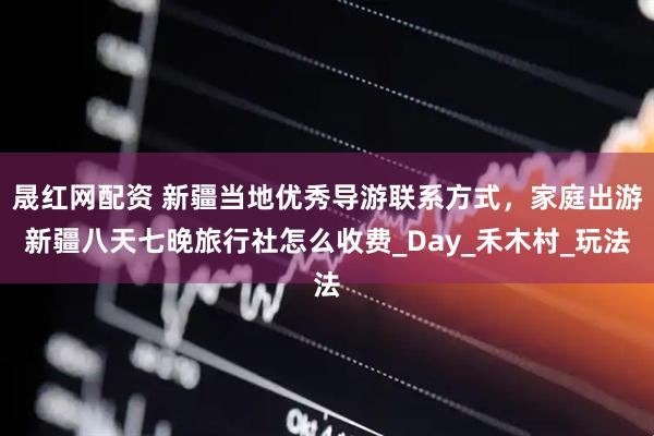 晟红网配资 新疆当地优秀导游联系方式，家庭出游新疆八天七晚旅行社怎么收费_Day_禾木村_玩法