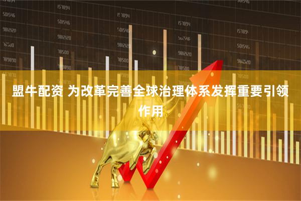 盟牛配资 为改革完善全球治理体系发挥重要引领作用