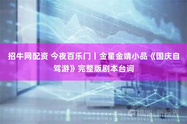 招牛网配资 今夜百乐门丨金星金靖小品《国庆自驾游》完整版剧本台词