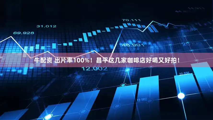 牛配资 出片率100%！昌平这几家咖啡店好喝又好拍！