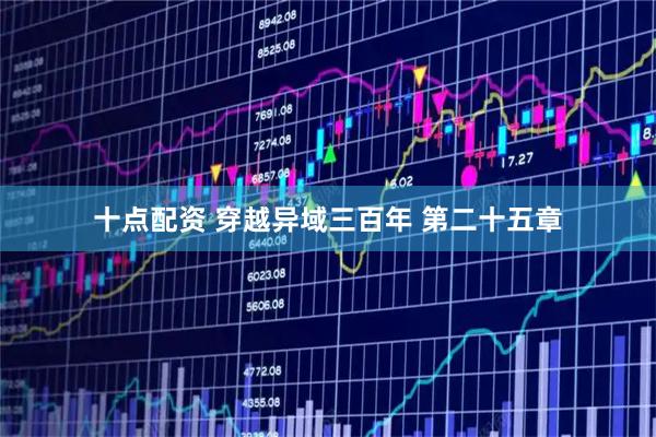 十点配资 穿越异域三百年 第二十五章
