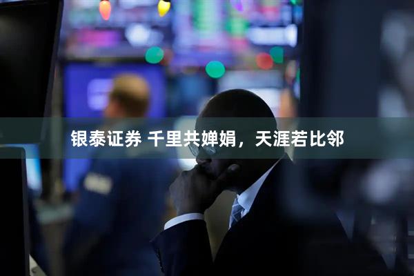 银泰证券 千里共婵娟，天涯若比邻