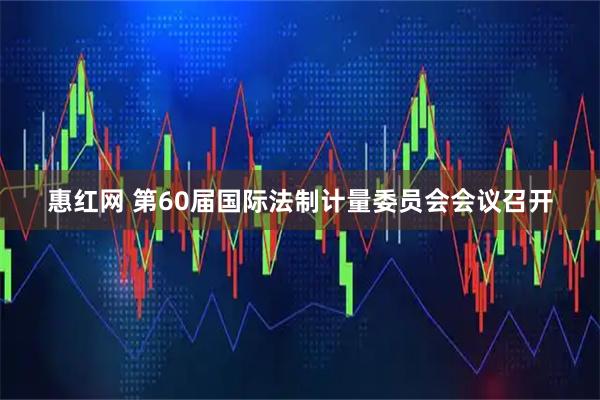 惠红网 第60届国际法制计量委员会会议召开