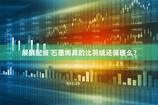 展鹏配资 石墨烯真的比羽绒还保暖么？