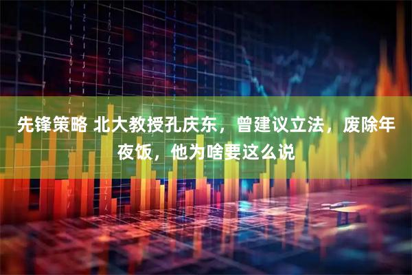 先锋策略 北大教授孔庆东，曾建议立法，废除年夜饭，他为啥要这么说