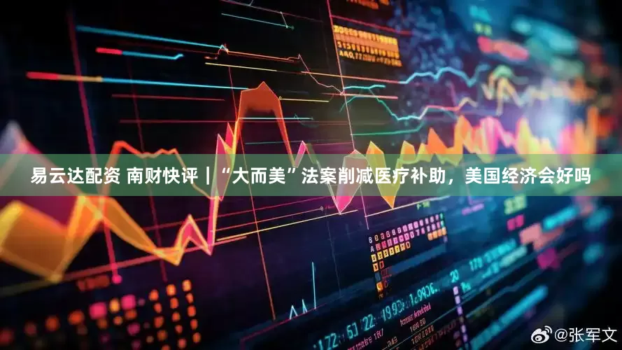 易云达配资 南财快评｜“大而美”法案削减医疗补助，美国经济会好吗