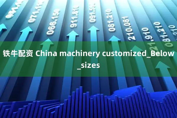 铁牛配资 China machinery customized_Below_sizes